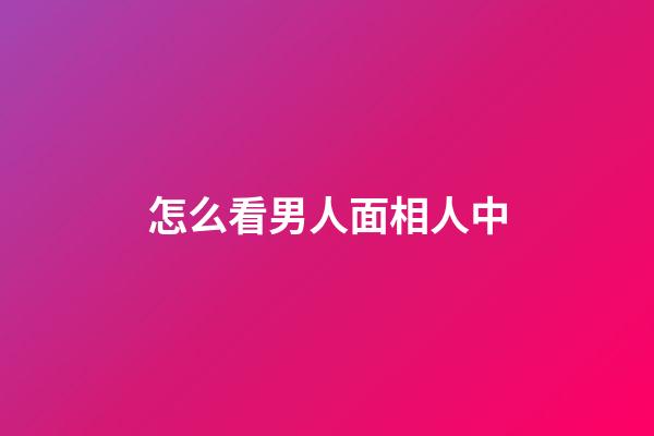 怎么看男人面相人中