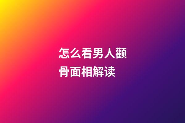 怎么看男人颧骨面相解读