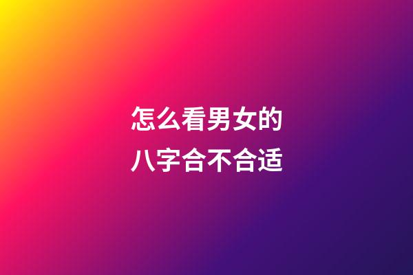 怎么看男女的八字合不合适