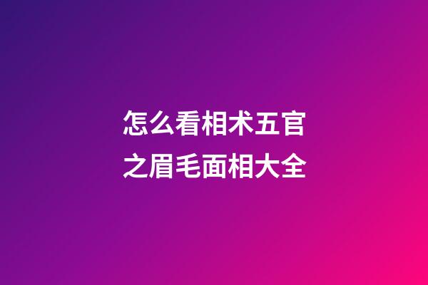 怎么看相术五官之眉毛面相大全