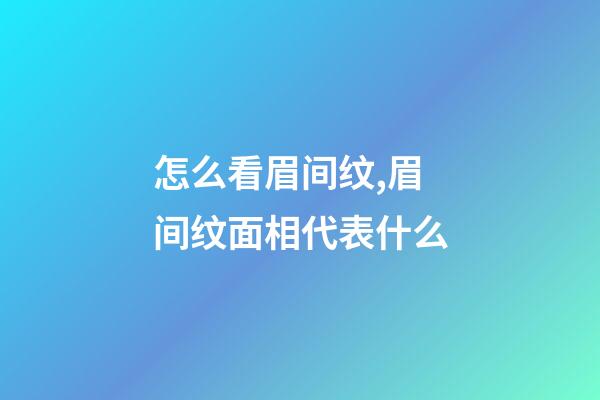 怎么看眉间纹,眉间纹面相代表什么