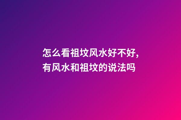 怎么看祖坟风水好不好,有风水和祖坟的说法吗-第1张-观点-玄机派