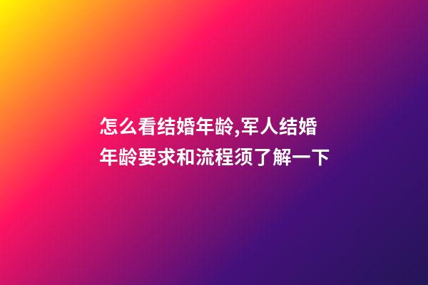 怎么看结婚年龄,军人结婚年龄要求和流程须了解一下-第1张-观点-玄机派