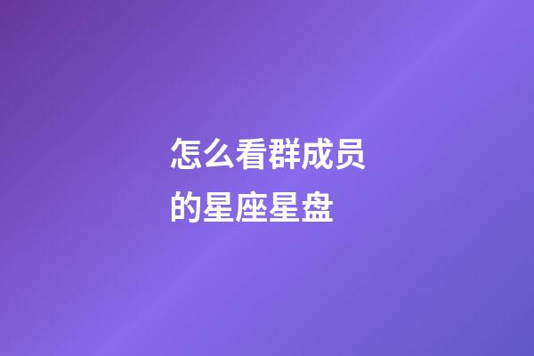 怎么看群成员的星座星盘-第1张-星座运势-玄机派