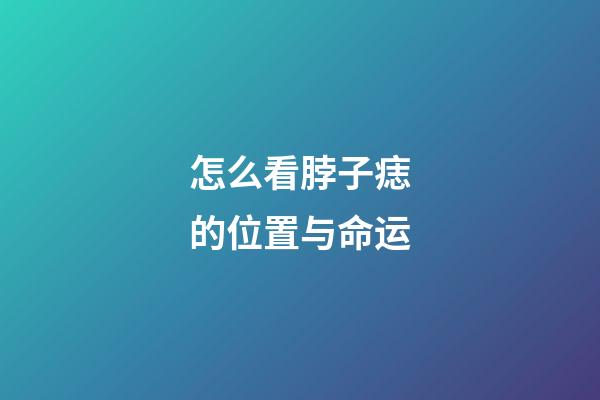 怎么看脖子痣的位置与命运