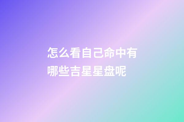 怎么看自己命中有哪些吉星星盘呢-第1张-星座运势-玄机派