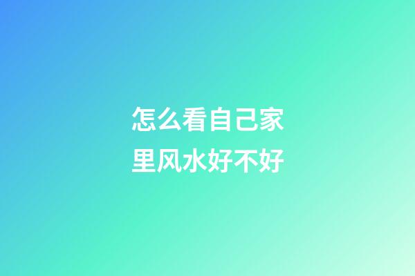 怎么看自己家里风水好不好