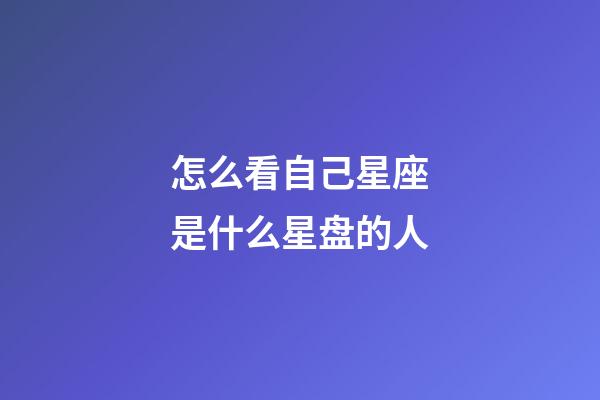 怎么看自己星座是什么星盘的人-第1张-星座运势-玄机派