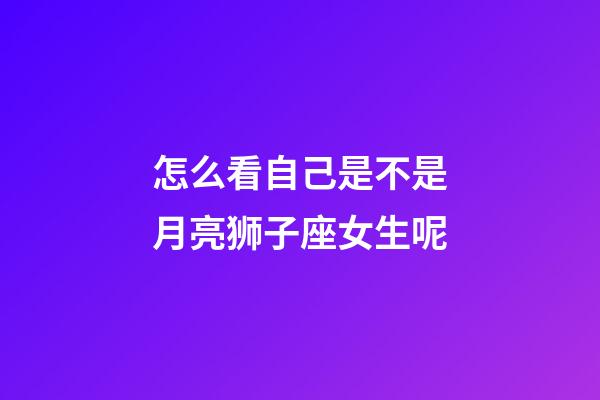 怎么看自己是不是月亮狮子座女生呢-第1张-星座运势-玄机派