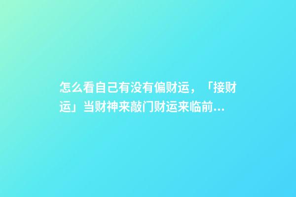 怎么看自己有没有偏财运，「接财运」当财神来敲门财运来临前的3个征兆-第1张-观点-玄机派