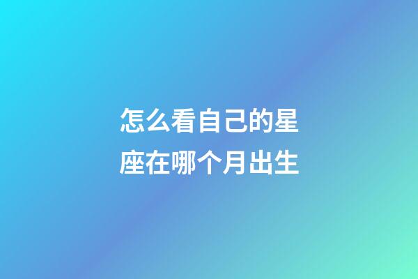 怎么看自己的星座在哪个月出生-第1张-星座运势-玄机派