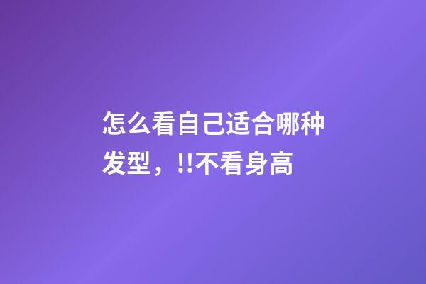 怎么看自己适合哪种发型，!!不看身高-第1张-观点-玄机派