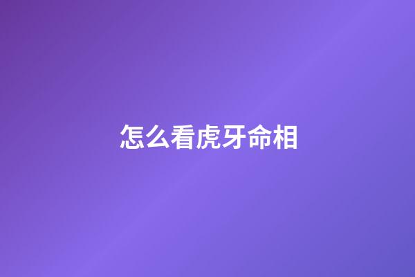 怎么看虎牙命相