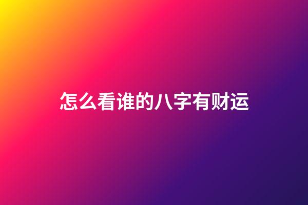 怎么看谁的八字有财运