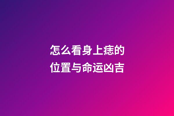 怎么看身上痣的位置与命运凶吉