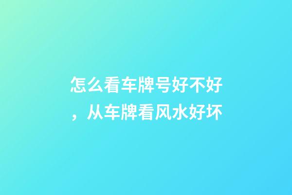 怎么看车牌号好不好，从车牌看风水好坏
