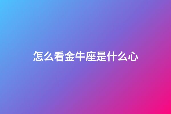 怎么看金牛座是什么心-第1张-星座运势-玄机派