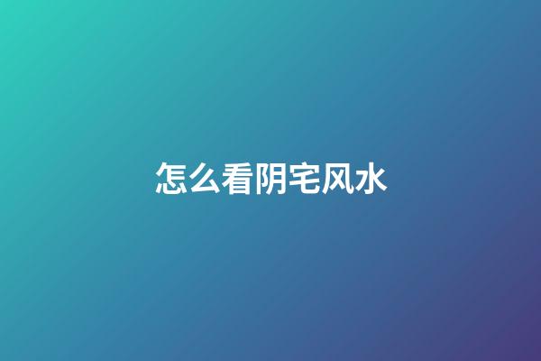 怎么看阴宅风水