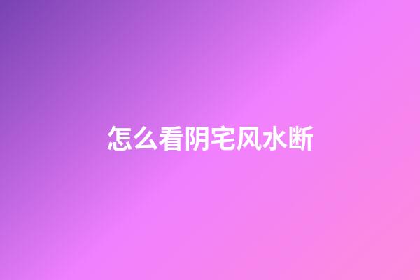 怎么看阴宅风水断