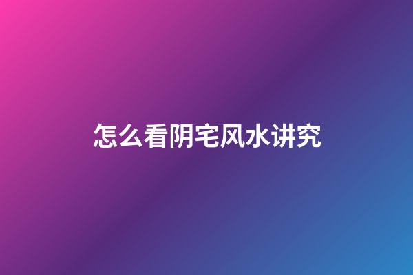 怎么看阴宅风水讲究