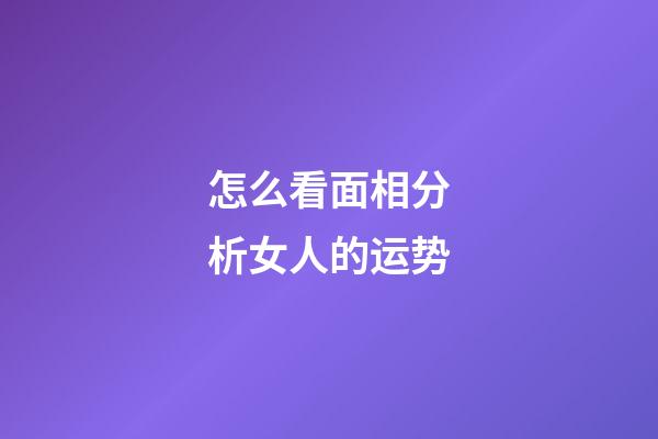 怎么看面相分析女人的运势