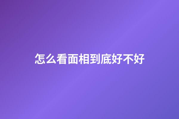 怎么看面相到底好不好