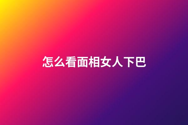 怎么看面相女人下巴