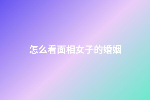 怎么看面相女子的婚姻