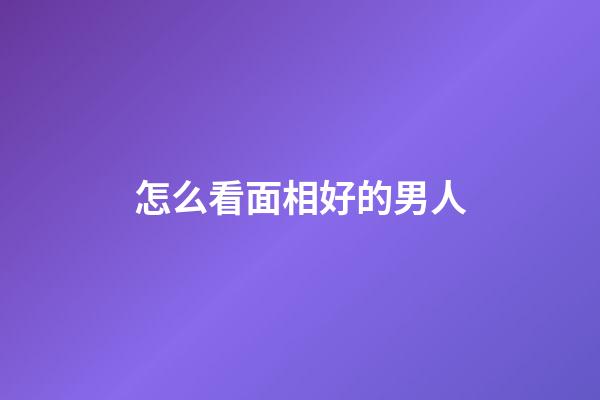 怎么看面相好的男人