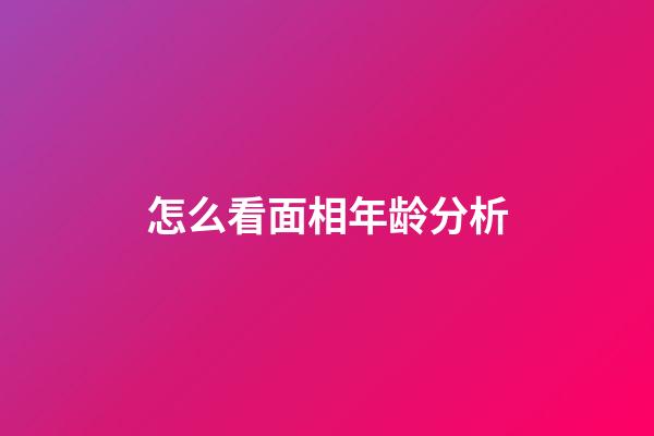 怎么看面相年龄分析