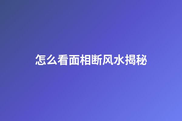 怎么看面相断风水揭秘