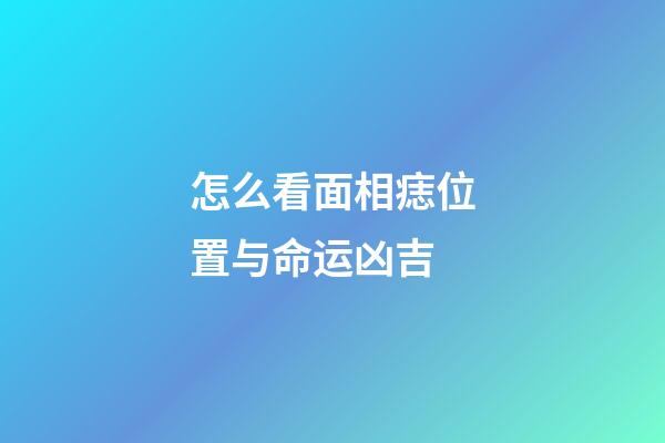 怎么看面相痣位置与命运凶吉