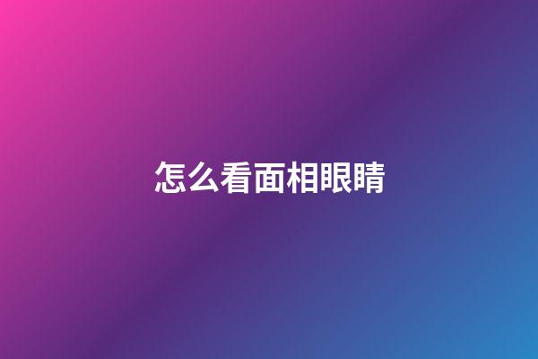 怎么看面相眼睛