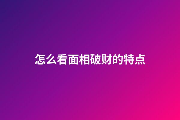 怎么看面相破财的特点