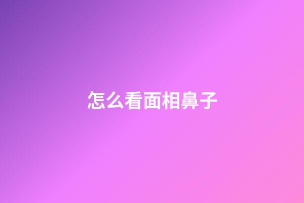 怎么看面相鼻子