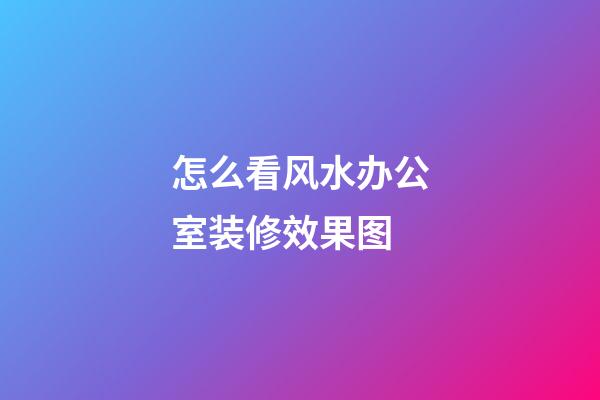 怎么看风水办公室装修效果图