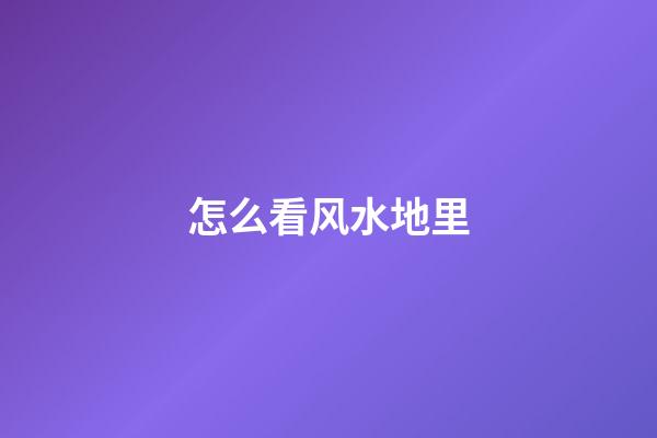 怎么看风水地里