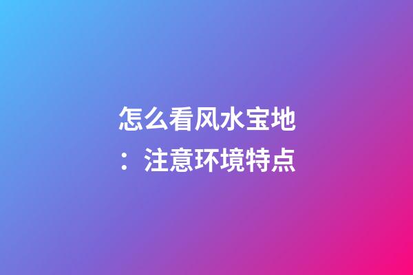 怎么看风水宝地：注意环境特点