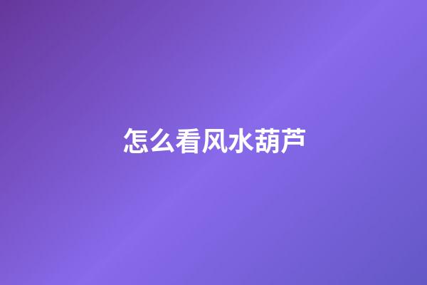 怎么看风水葫芦