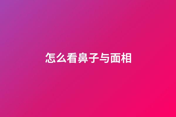 怎么看鼻子与面相