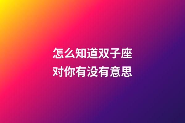 怎么知道双子座对你有没有意思-第1张-星座运势-玄机派