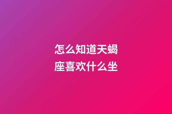 怎么知道天蝎座喜欢什么坐-第1张-星座运势-玄机派