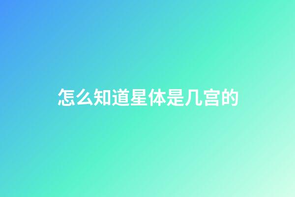 怎么知道星体是几宫的-第1张-星座运势-玄机派