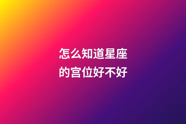 怎么知道星座的宫位好不好