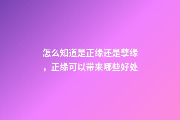 怎么知道是正缘还是孽缘，正缘可以带来哪些好处