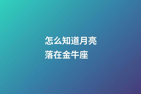 怎么知道月亮落在金牛座