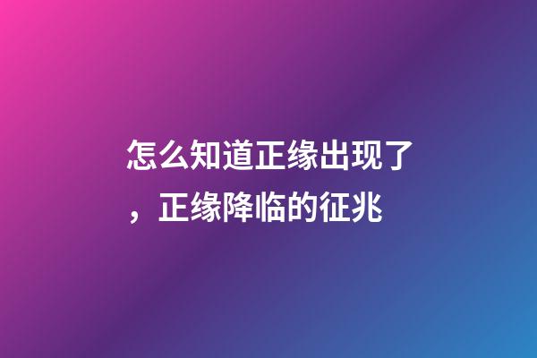 怎么知道正缘出现了，正缘降临的征兆