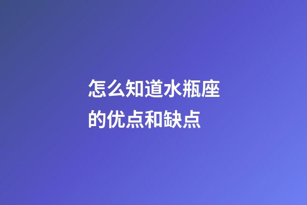 怎么知道水瓶座的优点和缺点