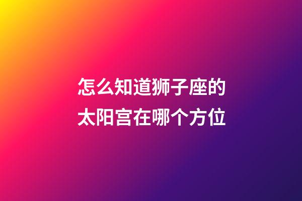 怎么知道狮子座的太阳宫在哪个方位