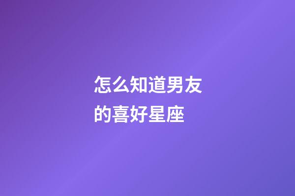 怎么知道男友的喜好星座-第1张-星座运势-玄机派